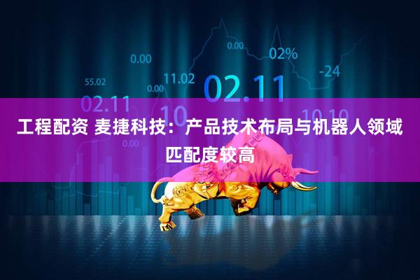 工程配资 麦捷科技：产品技术布局与机器人领域匹配度较高