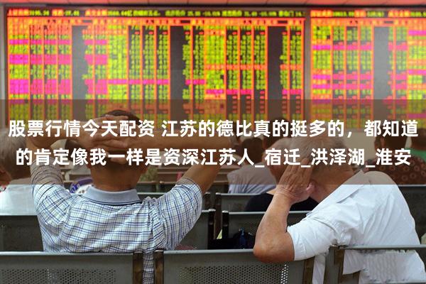 股票行情今天配资 江苏的德比真的挺多的，都知道的肯定像我一样是资深江苏人_宿迁_洪泽湖_淮安