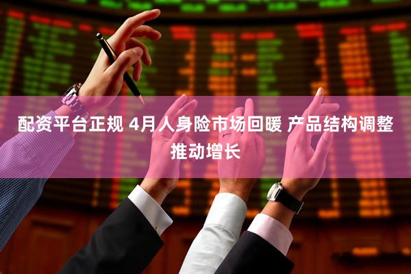 配资平台正规 4月人身险市场回暖 产品结构调整推动增长