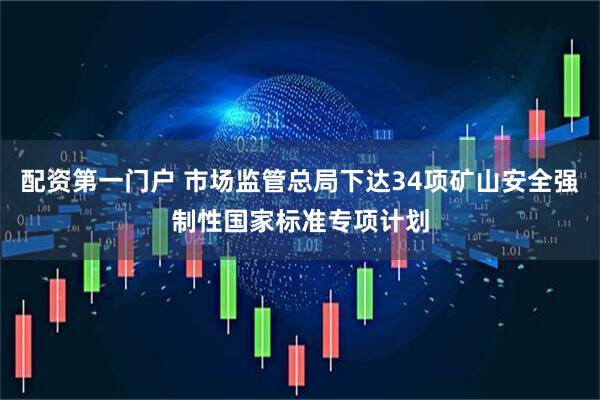 配资第一门户 市场监管总局下达34项矿山安全强制性国家标准专项计划