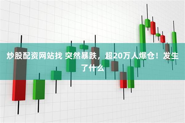 炒股配资网站找 突然暴跌，超20万人爆仓！发生了什么