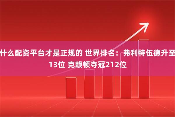 什么配资平台才是正规的 世界排名：弗利特伍德升至13位 克赖顿夺冠212位