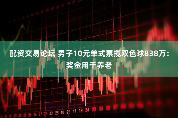 配资交易论坛 男子10元单式票揽双色球838万：奖金用于养老