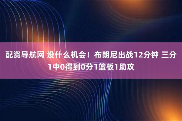 配资导航网 没什么机会！布朗尼出战12分钟 三分1中0得到0分1篮板1助攻